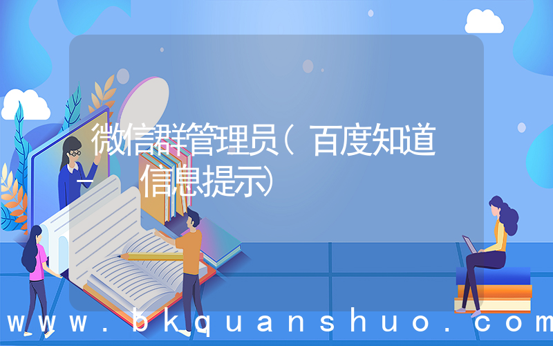 微信群管理员(百度知道 - 信息提示)